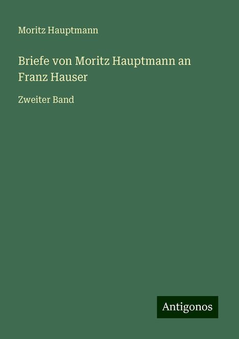 Moritz Hauptmann (1792-1868): Briefe von Moritz Hauptmann an Franz Hauser, Buch