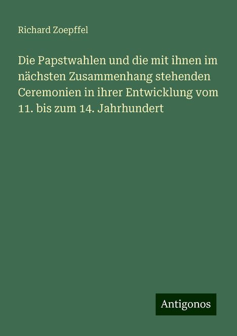 Richard Zoepffel: Die Papstwahlen und die mit ihnen im nächsten Zusammenhang stehenden Ceremonien in ihrer Entwicklung vom 11. bis zum 14. Jahrhundert, Buch