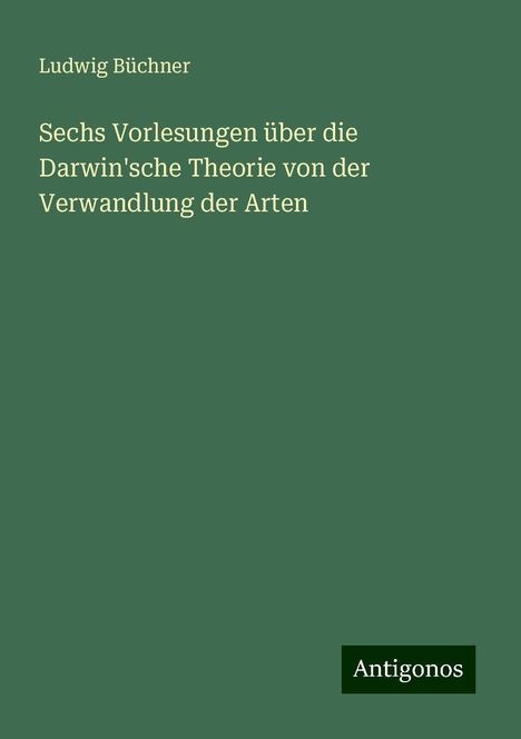 Ludwig Büchner: Sechs Vorlesungen über die Darwin'sche Theorie von der Verwandlung der Arten, Buch