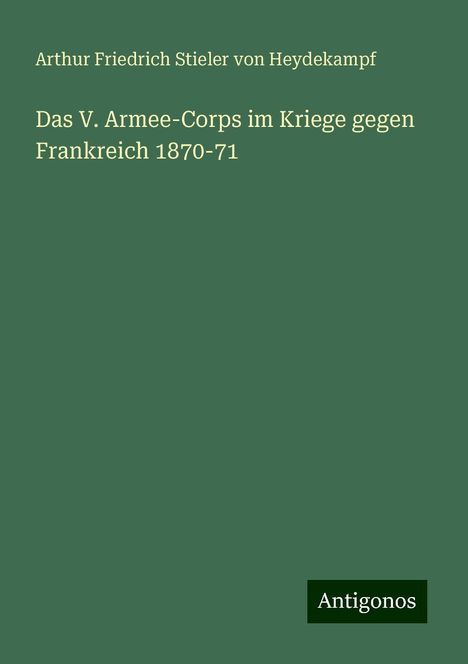 Arthur Friedrich Stieler von Heydekampf: Das V. Armee-Corps im Kriege gegen Frankreich 1870-71, Buch