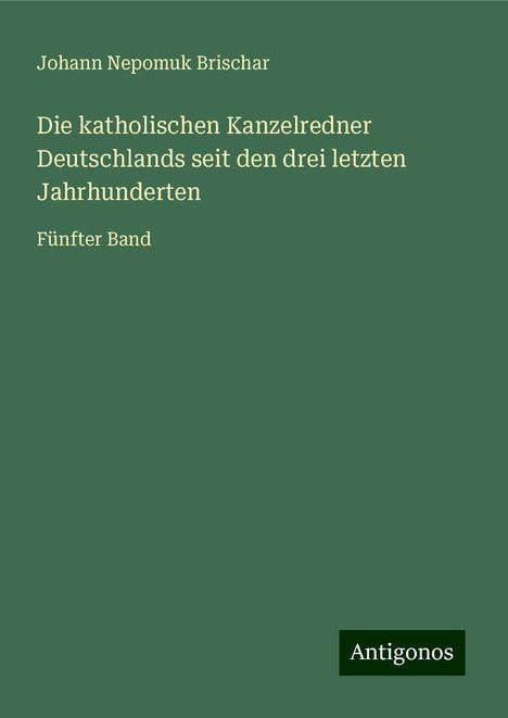 Johann Nepomuk Brischar: Die katholischen Kanzelredner Deutschlands seit den drei letzten Jahrhunderten, Buch