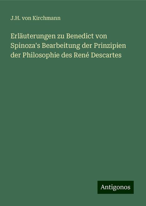 J. H. Von Kirchmann: Erläuterungen zu Benedict von Spinoza's Bearbeitung der Prinzipien der Philosophie des René Descartes, Buch