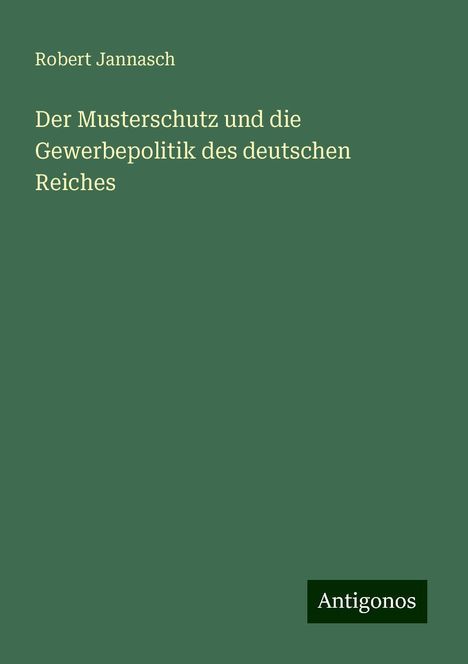 Robert Jannasch: Der Musterschutz und die Gewerbepolitik des deutschen Reiches, Buch