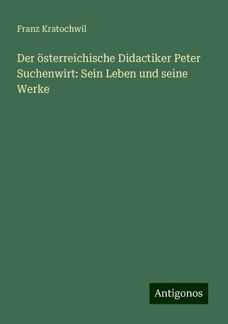 Franz Kratochwil: Der österreichische Didactiker Peter Suchenwirt: Sein Leben und seine Werke, Buch