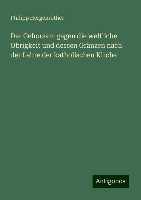 Philipp Hergenröther: Der Gehorsam gegen die weltliche Obrigkeit und dessen Gränzen nach der Lehre der katholischen Kirche, Buch