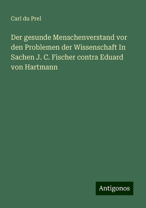 Carl Du Prel: Der gesunde Menschenverstand vor den Problemen der Wissenschaft In Sachen J. C. Fischer contra Eduard von Hartmann, Buch