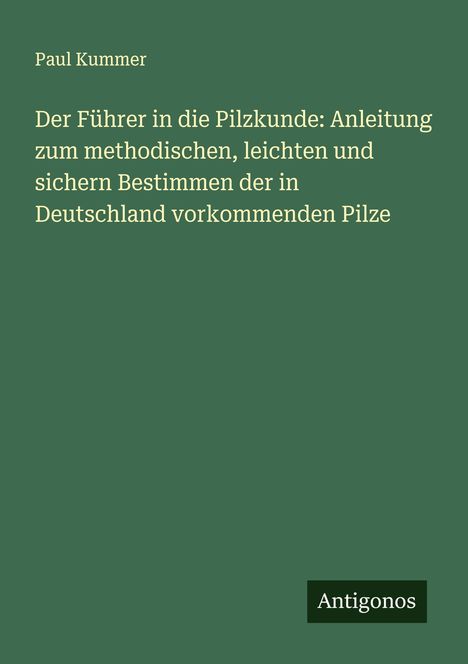 Paul Kummer: Der Führer in die Pilzkunde: Anleitung zum methodischen, leichten und sichern Bestimmen der in Deutschland vorkommenden Pilze, Buch