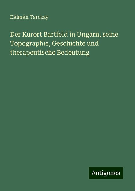 Kálmán Tarczay: Der Kurort Bartfeld in Ungarn, seine Topographie, Geschichte und therapeutische Bedeutung, Buch