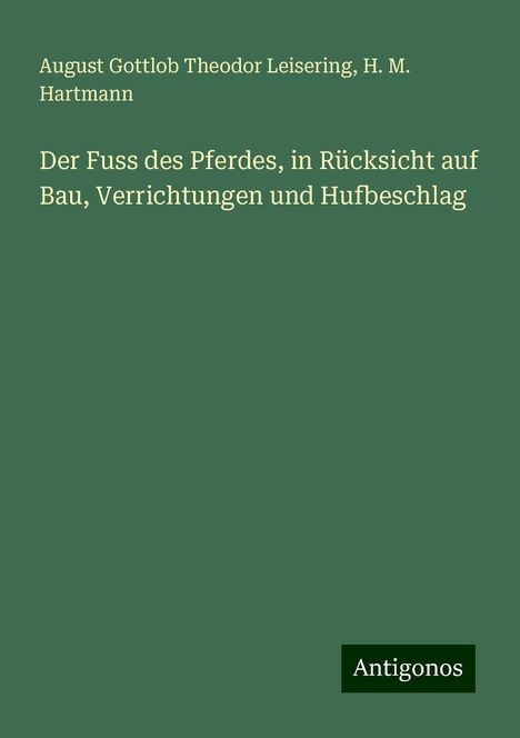 August Gottlob Theodor Leisering: Der Fuss des Pferdes, in Rücksicht auf Bau, Verrichtungen und Hufbeschlag, Buch