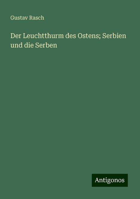 Gustav Rasch: Der Leuchtthurm des Ostens; Serbien und die Serben, Buch