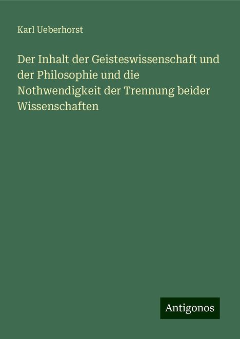 Karl Ueberhorst: Der Inhalt der Geisteswissenschaft und der Philosophie und die Nothwendigkeit der Trennung beider Wissenschaften, Buch