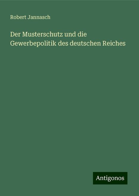 Robert Jannasch: Der Musterschutz und die Gewerbepolitik des deutschen Reiches, Buch