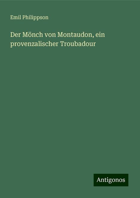 Emil Philippson: Der Mönch von Montaudon, ein provenzalischer Troubadour, Buch