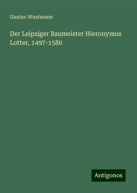 Gustav Wustmann: Der Leipziger Baumeister Hieronymus Lotter, 1497-1580, Buch