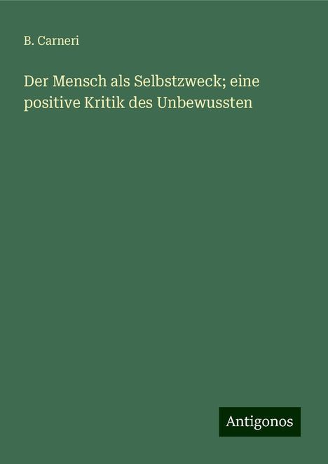 B. Carneri: Der Mensch als Selbstzweck; eine positive Kritik des Unbewussten, Buch