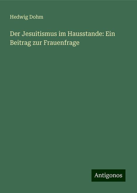 Hedwig Dohm: Der Jesuitismus im Hausstande: Ein Beitrag zur Frauenfrage, Buch