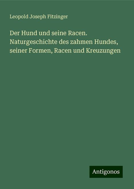 Leopold Joseph Fitzinger: Der Hund und seine Racen. Naturgeschichte des zahmen Hundes, seiner Formen, Racen und Kreuzungen, Buch