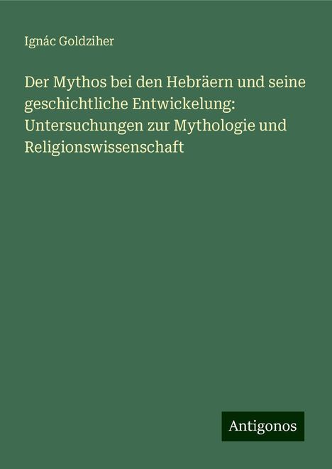 Ignác Goldziher: Der Mythos bei den Hebräern und seine geschichtliche Entwickelung: Untersuchungen zur Mythologie und Religionswissenschaft, Buch