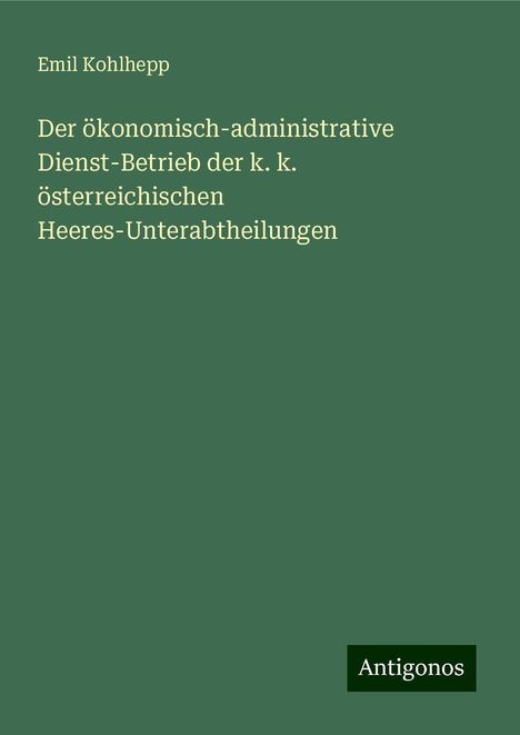 Emil Kohlhepp: Der ökonomisch-administrative Dienst-Betrieb der k. k. österreichischen Heeres-Unterabtheilungen, Buch