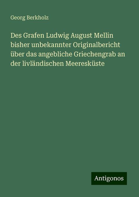 Georg Berkholz: Des Grafen Ludwig August Mellin bisher unbekannter Originalbericht über das angebliche Griechengrab an der livländischen Meeresküste, Buch