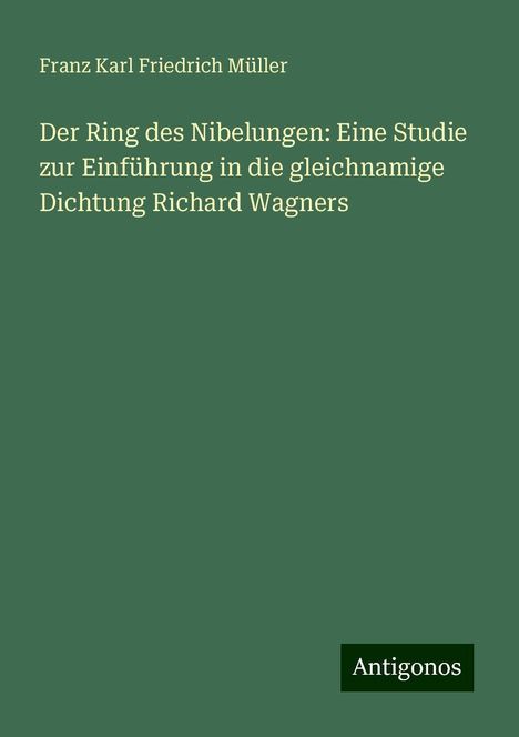 Franz Karl Friedrich Müller: Der Ring des Nibelungen: Eine Studie zur Einführung in die gleichnamige Dichtung Richard Wagners, Buch