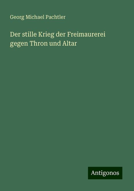 Georg Michael Pachtler: Der stille Krieg der Freimaurerei gegen Thron und Altar, Buch