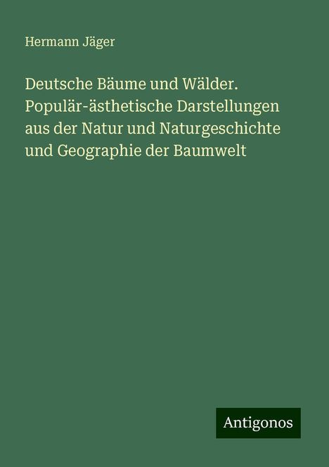 Hermann Jäger: Deutsche Bäume und Wälder. Populär-ästhetische Darstellungen aus der Natur und Naturgeschichte und Geographie der Baumwelt, Buch