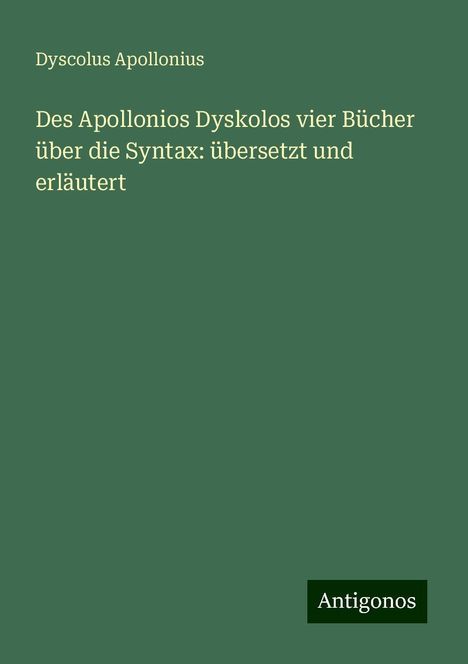 Dyscolus Apollonius: Des Apollonios Dyskolos vier Bücher über die Syntax: übersetzt und erläutert, Buch