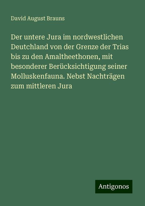 David August Brauns: Der untere Jura im nordwestlichen Deutchland von der Grenze der Trias bis zu den Amaltheethonen, mit besonderer Berücksichtigung seiner Molluskenfauna. Nebst Nachträgen zum mittleren Jura, Buch