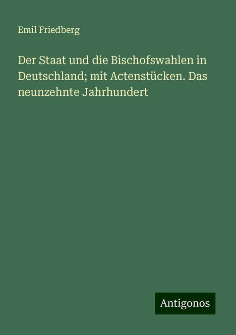 Emil Friedberg: Der Staat und die Bischofswahlen in Deutschland; mit Actenstücken. Das neunzehnte Jahrhundert, Buch