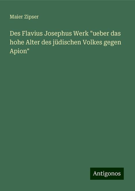 Maier Zipser: Des Flavius Josephus Werk "ueber das hohe Alter des jüdischen Volkes gegen Apion", Buch