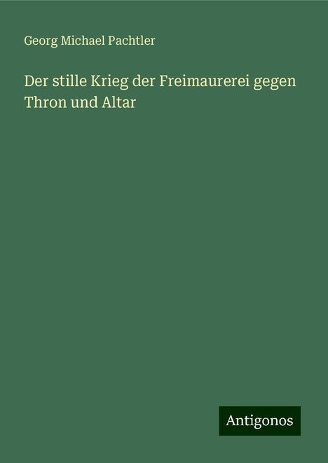 Georg Michael Pachtler: Der stille Krieg der Freimaurerei gegen Thron und Altar, Buch