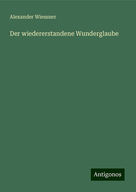 Alexander Wiessner: Der wiedererstandene Wunderglaube, Buch