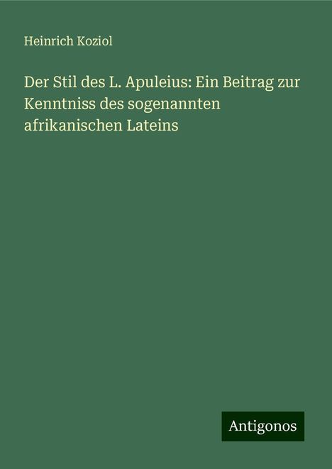 Heinrich Koziol: Der Stil des L. Apuleius: Ein Beitrag zur Kenntniss des sogenannten afrikanischen Lateins, Buch