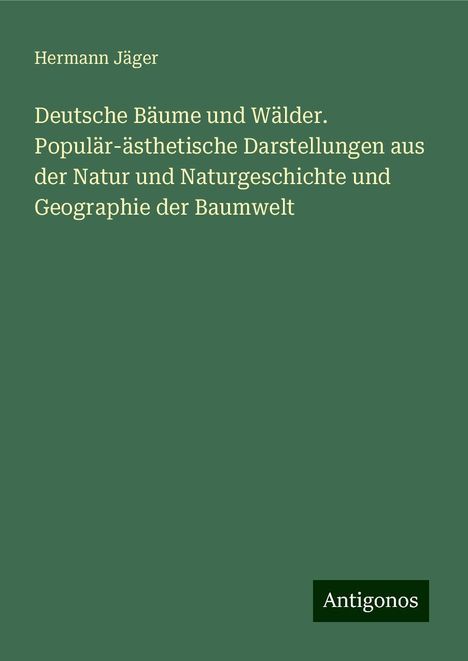 Hermann Jäger: Deutsche Bäume und Wälder. Populär-ästhetische Darstellungen aus der Natur und Naturgeschichte und Geographie der Baumwelt, Buch