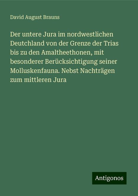 David August Brauns: Der untere Jura im nordwestlichen Deutchland von der Grenze der Trias bis zu den Amaltheethonen, mit besonderer Berücksichtigung seiner Molluskenfauna. Nebst Nachträgen zum mittleren Jura, Buch