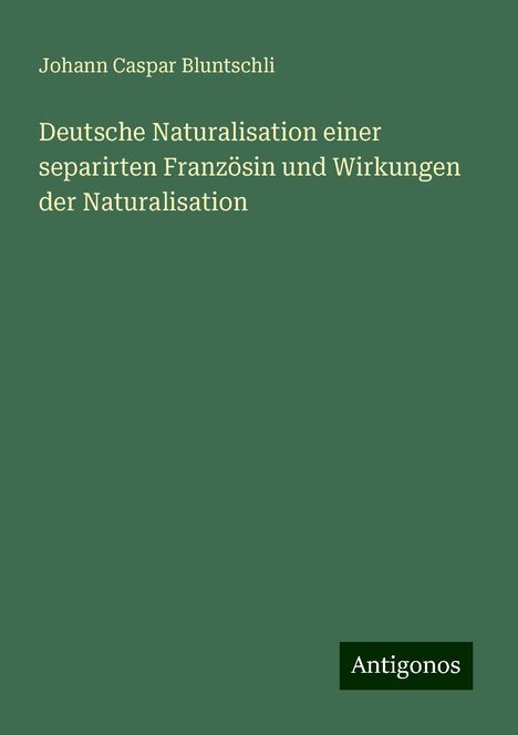 Johann Caspar Bluntschli: Deutsche Naturalisation einer separirten Französin und Wirkungen der Naturalisation, Buch