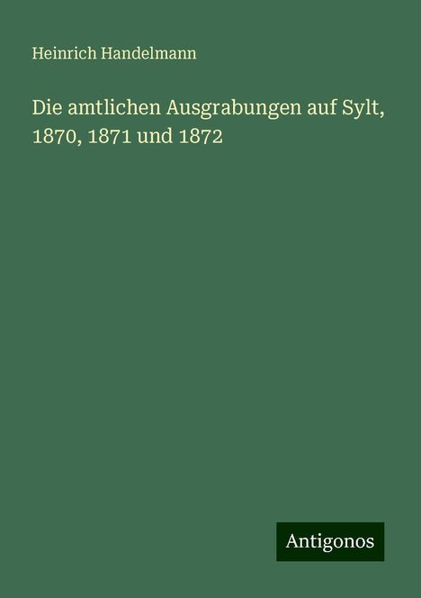 Heinrich Handelmann: Die amtlichen Ausgrabungen auf Sylt, 1870, 1871 und 1872, Buch