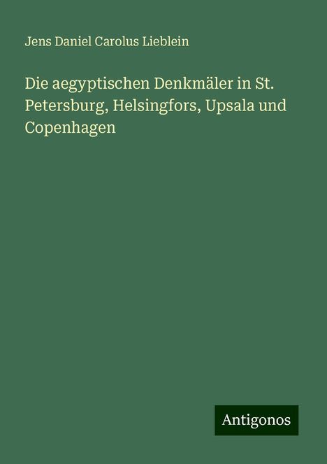 Jens Daniel Carolus Lieblein: Die aegyptischen Denkmäler in St. Petersburg, Helsingfors, Upsala und Copenhagen, Buch