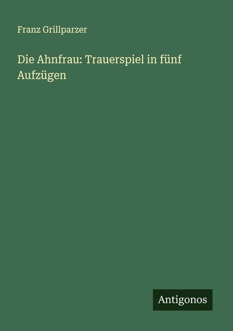 Franz Grillparzer: Die Ahnfrau: Trauerspiel in fünf Aufzügen, Buch