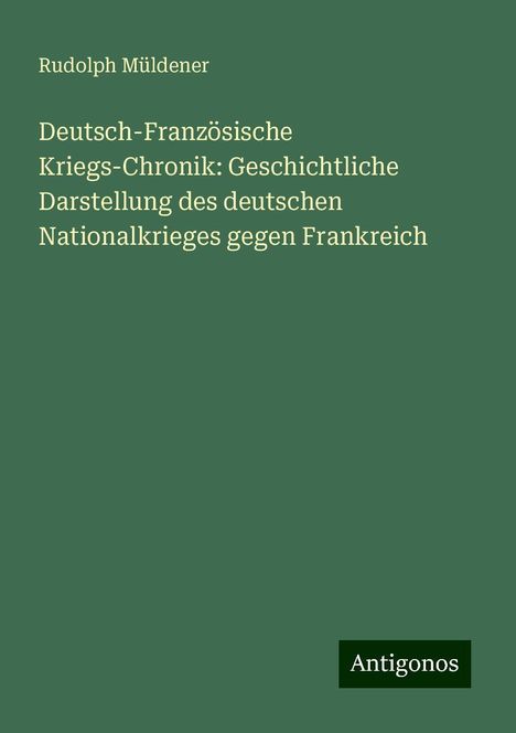 Rudolph Müldener: Deutsch-Französische Kriegs-Chronik: Geschichtliche Darstellung des deutschen Nationalkrieges gegen Frankreich, Buch