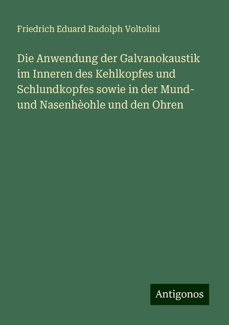 Friedrich Eduard Rudolph Voltolini: Die Anwendung der Galvanokaustik im Inneren des Kehlkopfes und Schlundkopfes sowie in der Mund- und Nasenhèohle und den Ohren, Buch