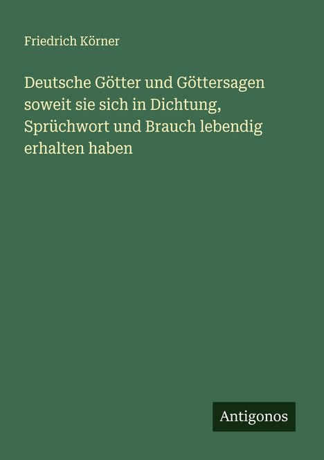 Friedrich Körner: Deutsche Götter und Göttersagen soweit sie sich in Dichtung, Sprüchwort und Brauch lebendig erhalten haben, Buch