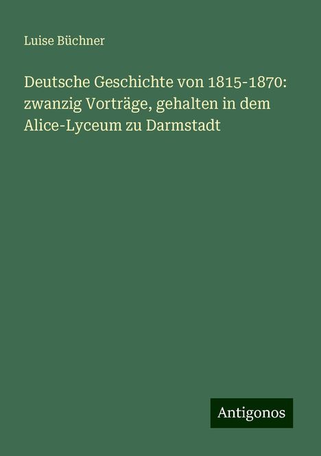 Luise Büchner: Deutsche Geschichte von 1815-1870: zwanzig Vorträge, gehalten in dem Alice-Lyceum zu Darmstadt, Buch