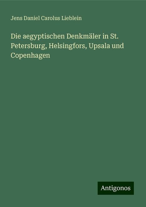 Jens Daniel Carolus Lieblein: Die aegyptischen Denkmäler in St. Petersburg, Helsingfors, Upsala und Copenhagen, Buch