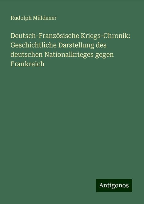 Rudolph Müldener: Deutsch-Französische Kriegs-Chronik: Geschichtliche Darstellung des deutschen Nationalkrieges gegen Frankreich, Buch