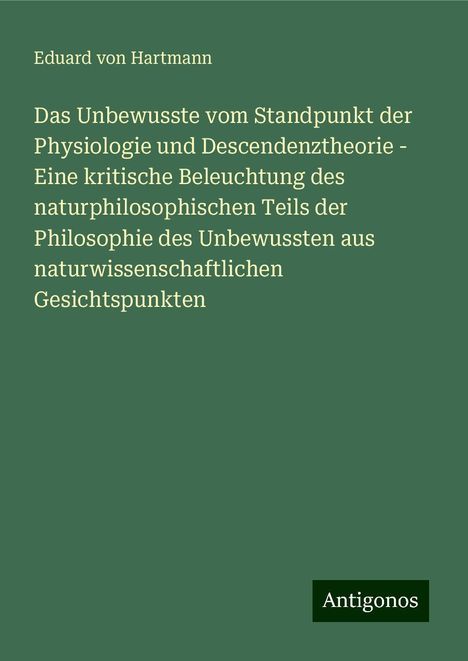 Eduard Von Hartmann: Das Unbewusste vom Standpunkt der Physiologie und Descendenztheorie - Eine kritische Beleuchtung des naturphilosophischen Teils der Philosophie des Unbewussten aus naturwissenschaftlichen Gesichtspunkten, Buch