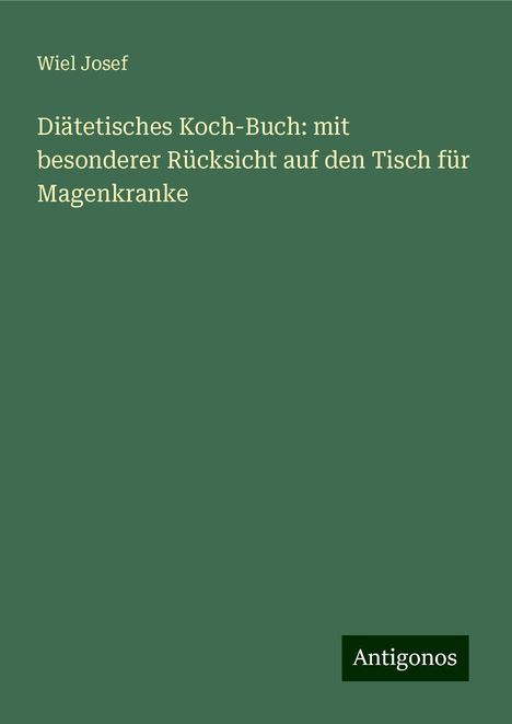 Wiel Josef: Diätetisches Koch-Buch: mit besonderer Rücksicht auf den Tisch für Magenkranke, Buch