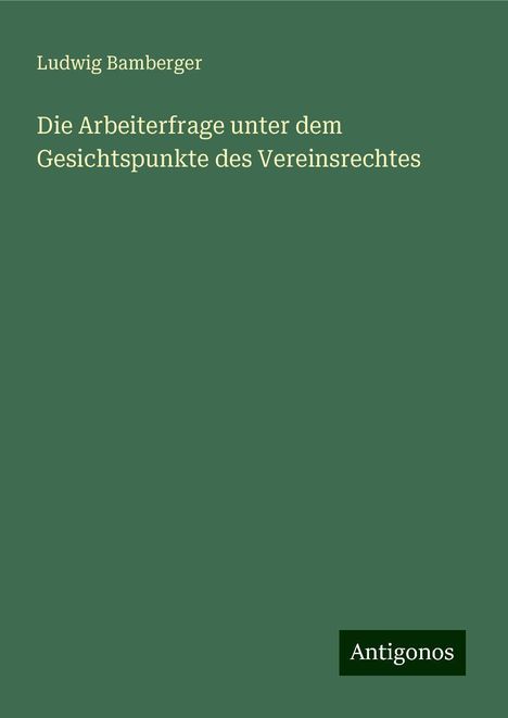 Ludwig Bamberger: Die Arbeiterfrage unter dem Gesichtspunkte des Vereinsrechtes, Buch