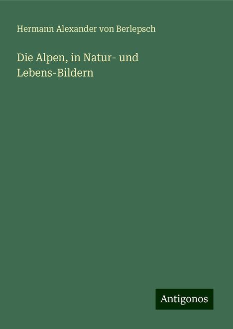 Hermann Alexander Von Berlepsch: Die Alpen, in Natur- und Lebens-Bildern, Buch